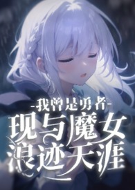 我曾是勇者，现与魔女浪迹天涯！